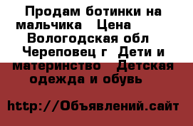 Продам ботинки на мальчика › Цена ­ 200 - Вологодская обл., Череповец г. Дети и материнство » Детская одежда и обувь   